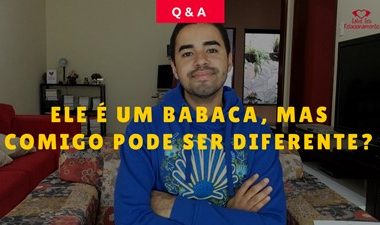 Ele é um babaca, mas comigo pode ser diferente?
